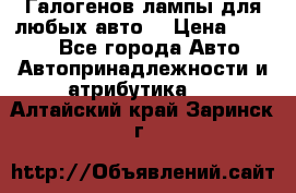 Галогенов лампы для любых авто. › Цена ­ 3 000 - Все города Авто » Автопринадлежности и атрибутика   . Алтайский край,Заринск г.